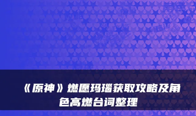 《原神》燃愿玛瑙获取攻略及角色高燃台词整理