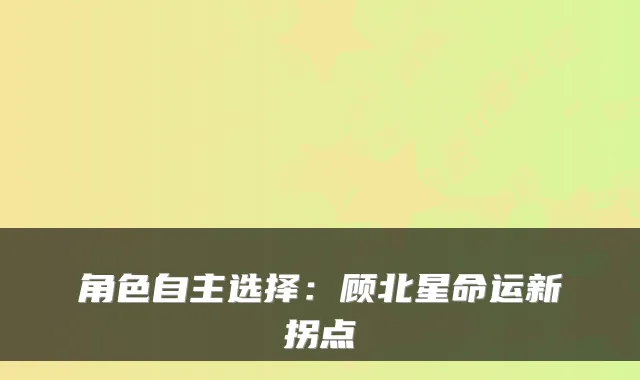 角色自主选择:顾北星命运新拐点