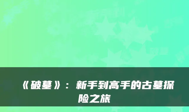 《破墓》：新手到高手的古墓探险之旅