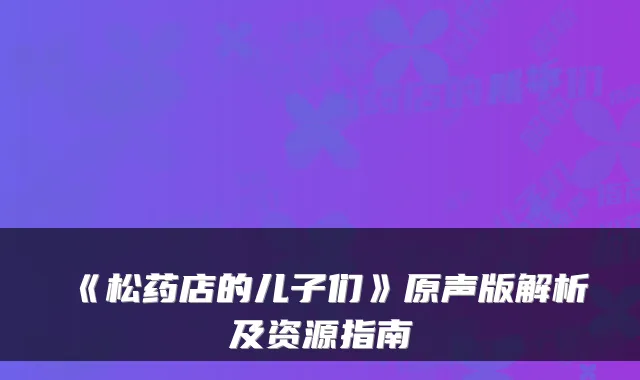 《松药店的儿子们》原声版解析及资源指南