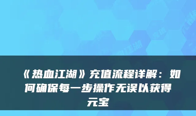 《热血江湖》充值流程详解:如何每一步操作无误以获得元宝