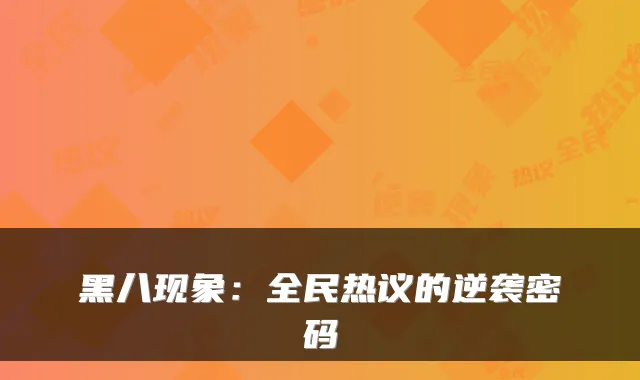 黑八现象：全民热议的逆袭密码