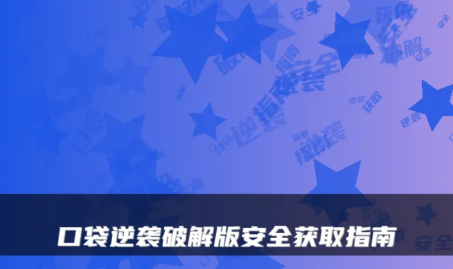 口袋逆袭破解版安全获取指南