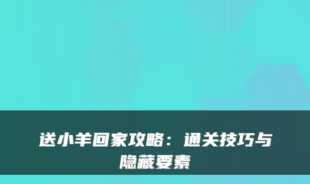 送小羊回家攻略：通关技巧与隐藏要素