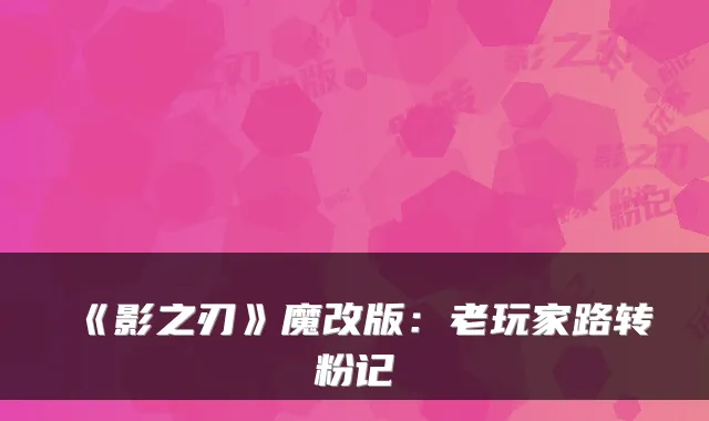 《影之刃》魔改版:老玩家路转粉记