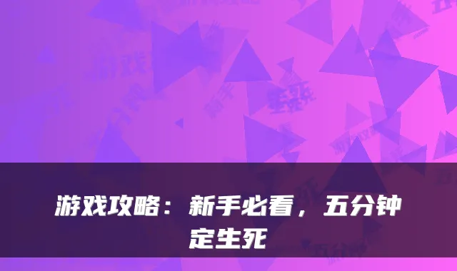 游戏攻略:新手必看,五分钟定生死