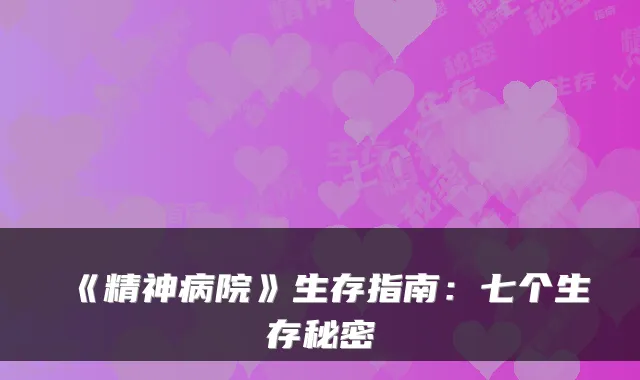 《精神病院》生存指南：七个生存秘密