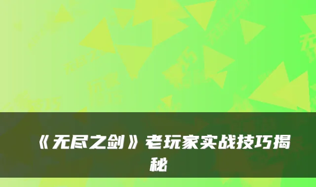《无尽之剑》老玩家实战技巧揭秘