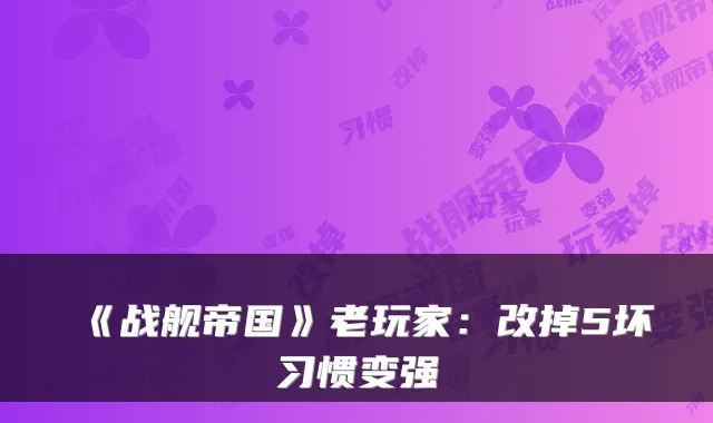 《战舰帝国》老玩家:改掉5坏习惯变强