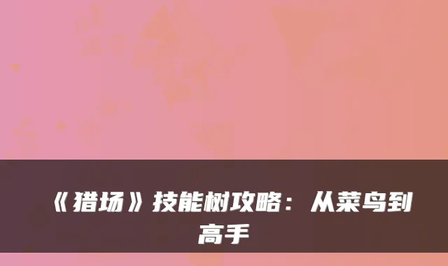 《猎场》技能树攻略:从菜鸟到高手
