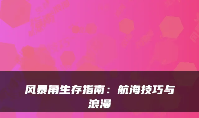 风暴角生存指南:航海技巧与浪漫