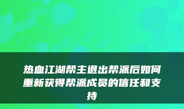 热血江湖帮主退出帮派后如何重新获得帮派成员的信任和支持