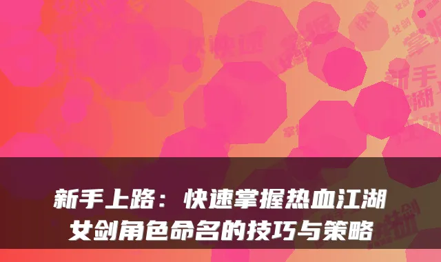 新手上路：快速掌握热血江湖女剑角色命名的技巧与策略