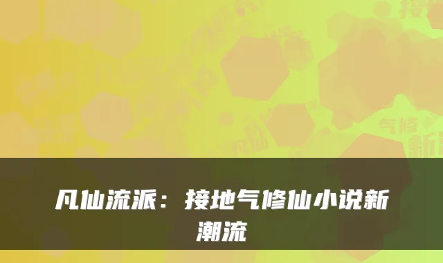 凡仙流派：接地气修仙小说新潮流