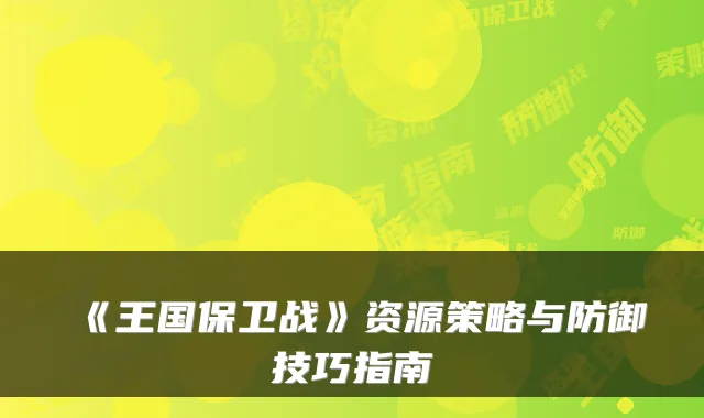 《王国保卫战》资源策略与防御技巧指南