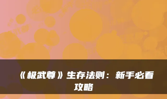 《极武尊》生存法则：新手必看攻略