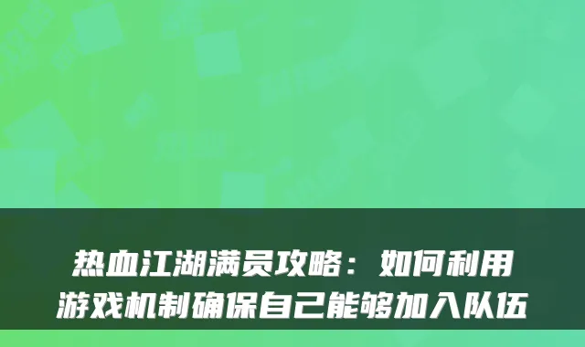 热血江湖满员攻略:如何利用游戏机制确保自己能够加入队伍