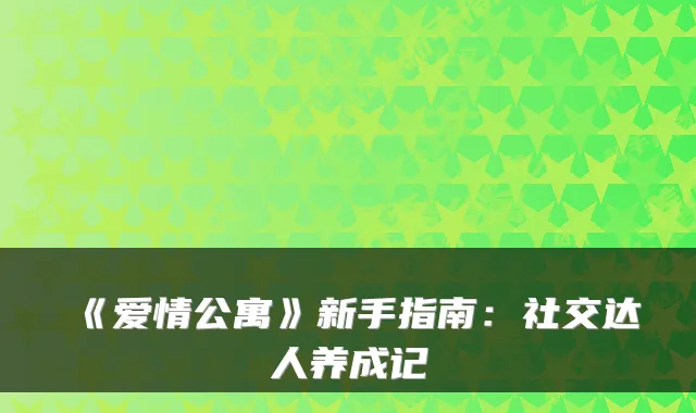 《爱情公寓》新手指南：社交达人养成记