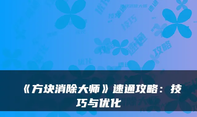 《方块消除大师》速通攻略:技巧与优化