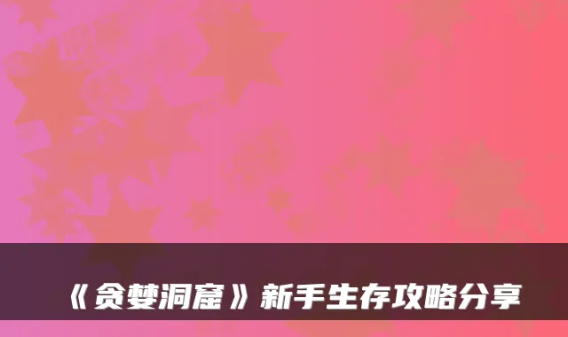 《贪婪洞窟》新手生存攻略分享