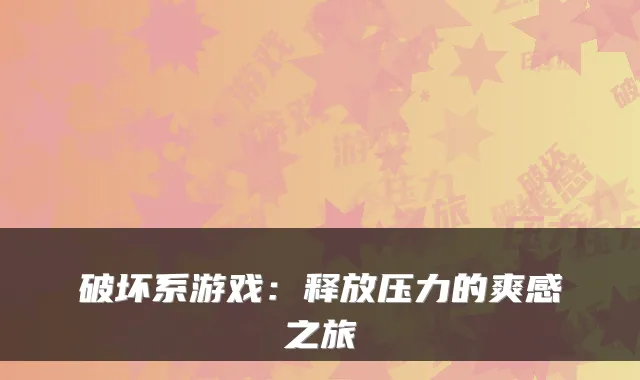 破坏系游戏：释放压力的爽感之旅