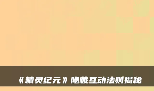 《精灵纪元》隐藏互动法则揭秘