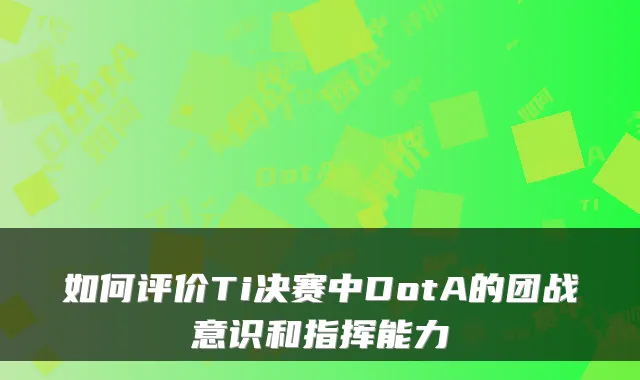 如何评价Ti决赛中DotA的团战意识和指挥能力