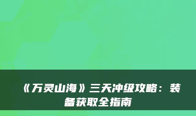 《万灵山海》三天冲级攻略：装备获取全指南