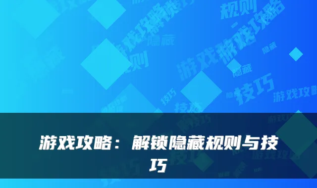游戏攻略:解锁隐藏规则与技巧