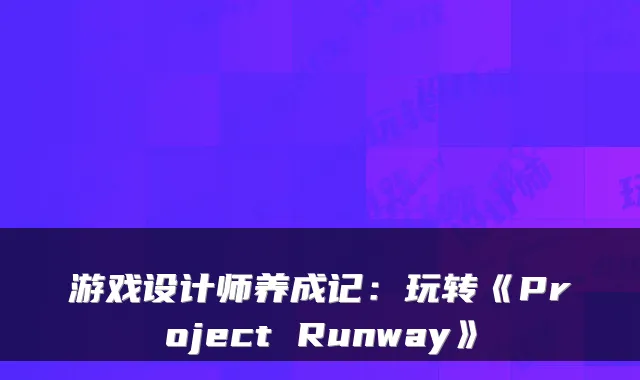 游戏设计师养成记：玩转《Project Runway》