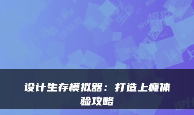 设计生存模拟器:打造上瘾体验攻略