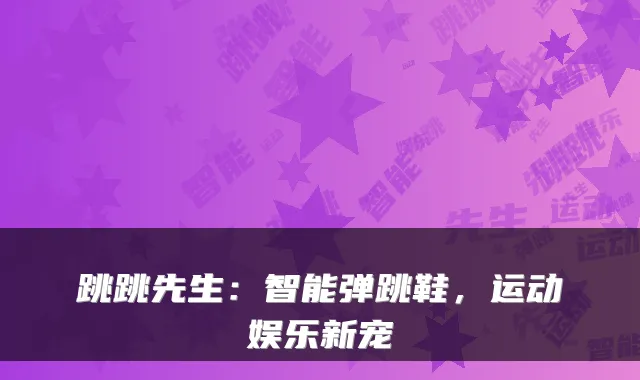 跳跳先生:智能弹跳鞋,运动娱乐新宠