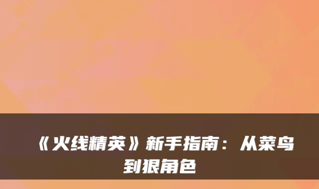 《火线精英》新手指南：从菜鸟到狠角色