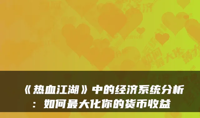 《热血江湖》中的经济系统分析:如何最大化你的货币收益