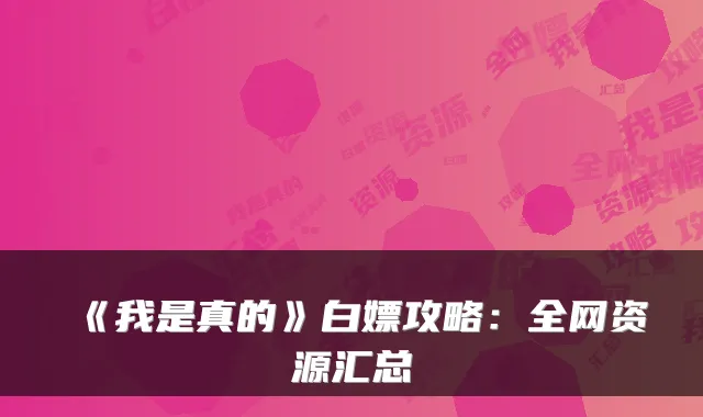 《我是真的》白嫖攻略：全网资源汇总