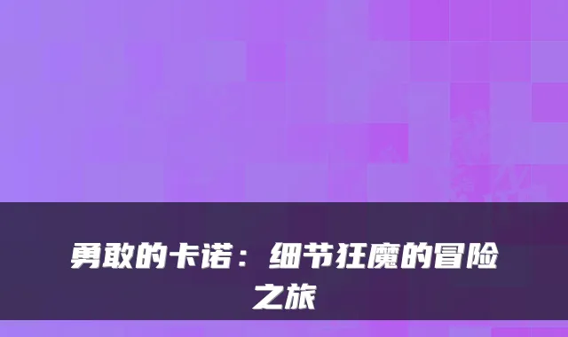 勇敢的卡诺:细节狂魔的冒险之旅