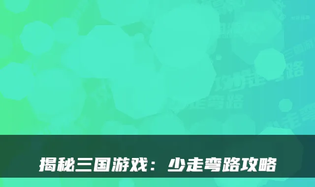 揭秘三国游戏：少走弯路攻略