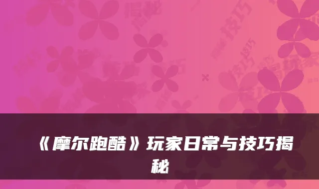 《摩尔跑酷》玩家日常与技巧揭秘