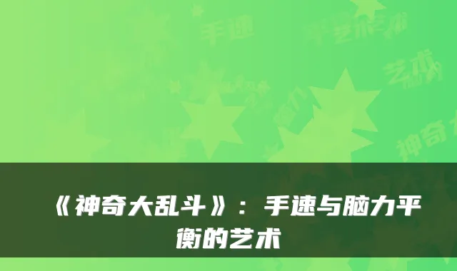 《神奇大乱斗》:手速与脑力平衡的艺术