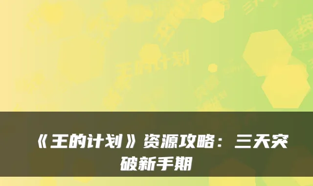 《王的计划》资源攻略：三天突破新手期