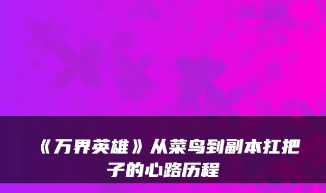 《万界英雄》从菜鸟到副本扛把子的心路历程