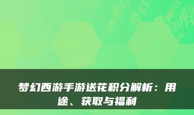 梦幻西游手游送花积分解析：用途、获取与福利