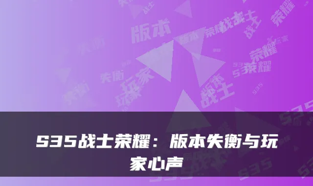 S35战士荣耀:版本失衡与玩家心声