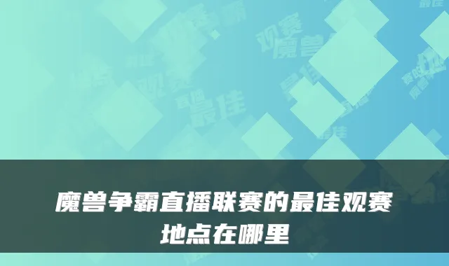 魔兽争霸直播联赛的佳观赛地点在哪里
