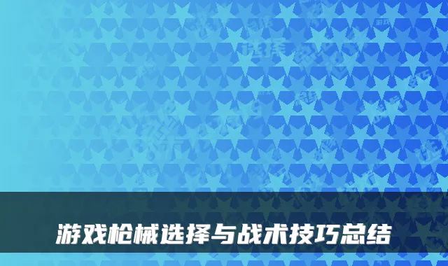 游戏枪械选择与战术技巧总结