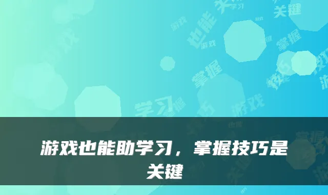 游戏也能助学习，掌握技巧是关键