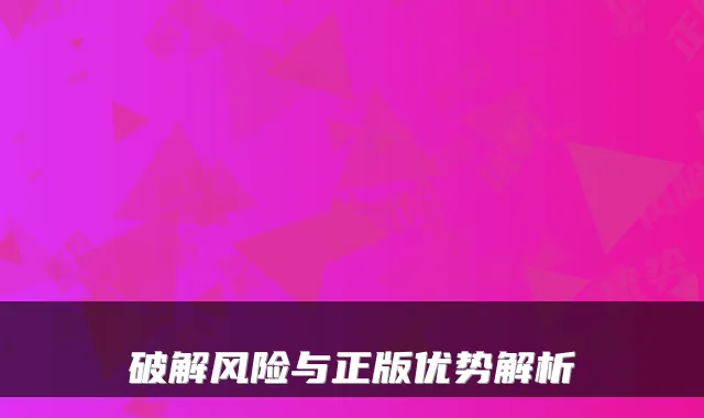 破解风险与正版优势解析