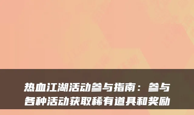 热血江湖活动参与指南：参与各种活动获取稀有道具和奖励