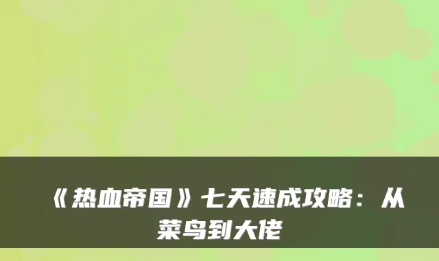 《热血帝国》七天速成攻略：从菜鸟到大佬