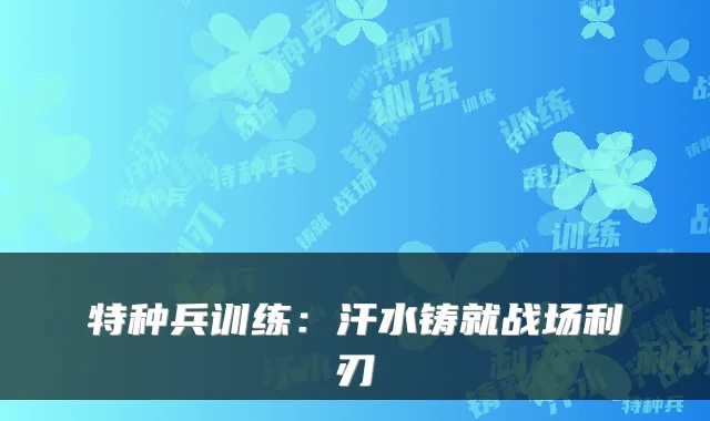 特种兵训练：汗水铸就战场利刃